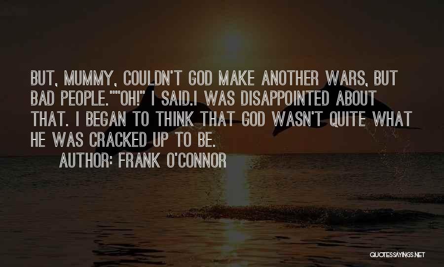 Frank O'Connor Quotes: But, Mummy, Couldn't God Make Another Wars, But Bad People.oh! I Said.i Was Disappointed About That. I Began To Think