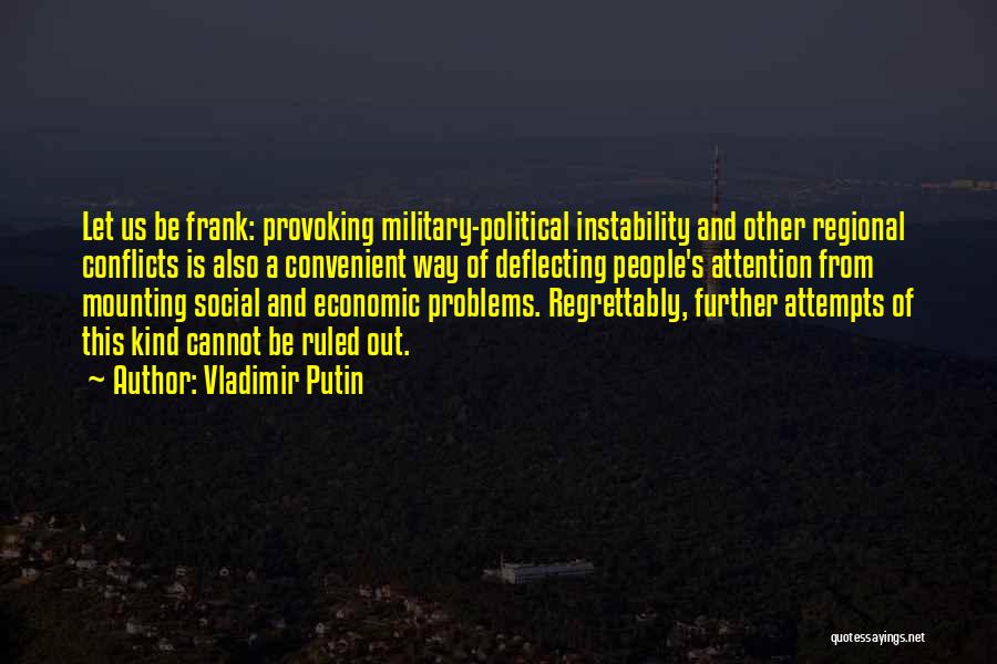 Vladimir Putin Quotes: Let Us Be Frank: Provoking Military-political Instability And Other Regional Conflicts Is Also A Convenient Way Of Deflecting People's Attention