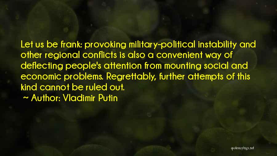 Vladimir Putin Quotes: Let Us Be Frank: Provoking Military-political Instability And Other Regional Conflicts Is Also A Convenient Way Of Deflecting People's Attention