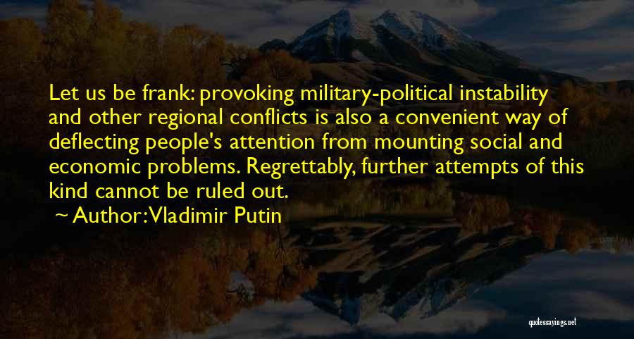 Vladimir Putin Quotes: Let Us Be Frank: Provoking Military-political Instability And Other Regional Conflicts Is Also A Convenient Way Of Deflecting People's Attention