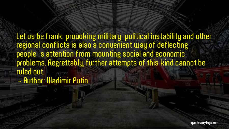 Vladimir Putin Quotes: Let Us Be Frank: Provoking Military-political Instability And Other Regional Conflicts Is Also A Convenient Way Of Deflecting People's Attention