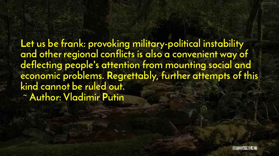 Vladimir Putin Quotes: Let Us Be Frank: Provoking Military-political Instability And Other Regional Conflicts Is Also A Convenient Way Of Deflecting People's Attention