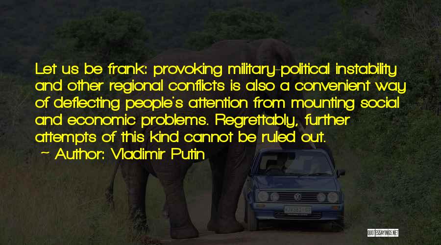 Vladimir Putin Quotes: Let Us Be Frank: Provoking Military-political Instability And Other Regional Conflicts Is Also A Convenient Way Of Deflecting People's Attention