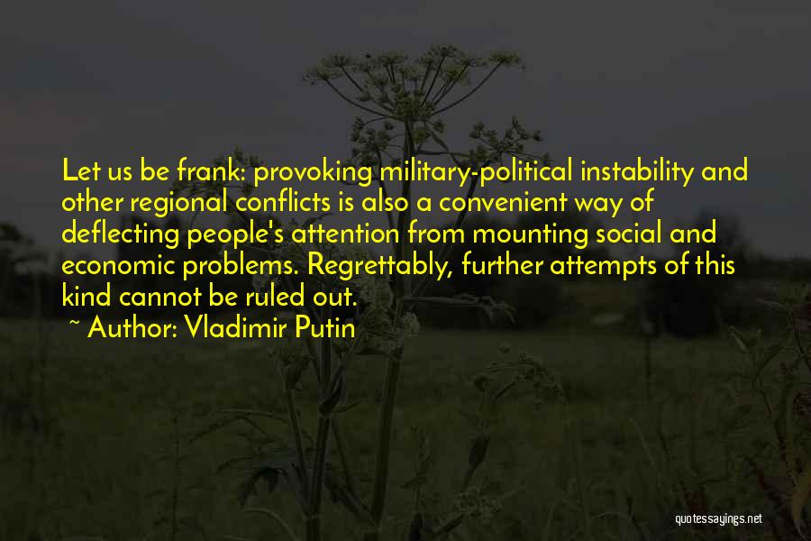 Vladimir Putin Quotes: Let Us Be Frank: Provoking Military-political Instability And Other Regional Conflicts Is Also A Convenient Way Of Deflecting People's Attention