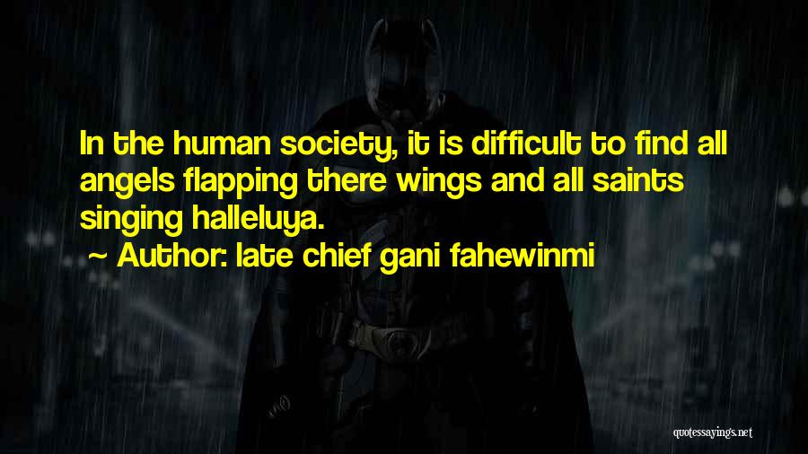 Late Chief Gani Fahewinmi Quotes: In The Human Society, It Is Difficult To Find All Angels Flapping There Wings And All Saints Singing Halleluya.