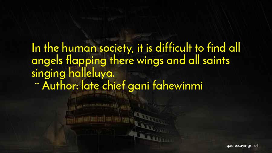 Late Chief Gani Fahewinmi Quotes: In The Human Society, It Is Difficult To Find All Angels Flapping There Wings And All Saints Singing Halleluya.