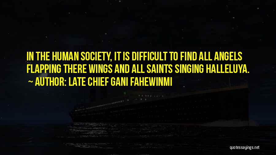 Late Chief Gani Fahewinmi Quotes: In The Human Society, It Is Difficult To Find All Angels Flapping There Wings And All Saints Singing Halleluya.