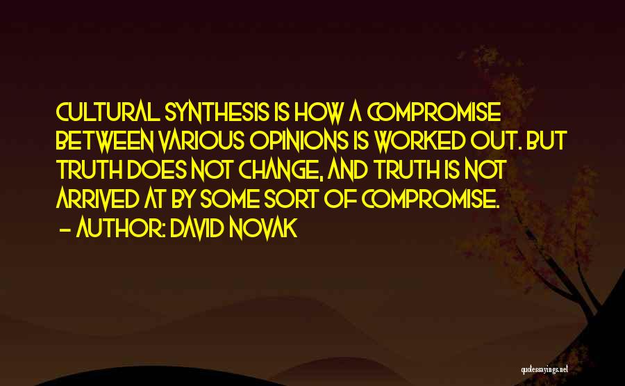 David Novak Quotes: Cultural Synthesis Is How A Compromise Between Various Opinions Is Worked Out. But Truth Does Not Change, And Truth Is