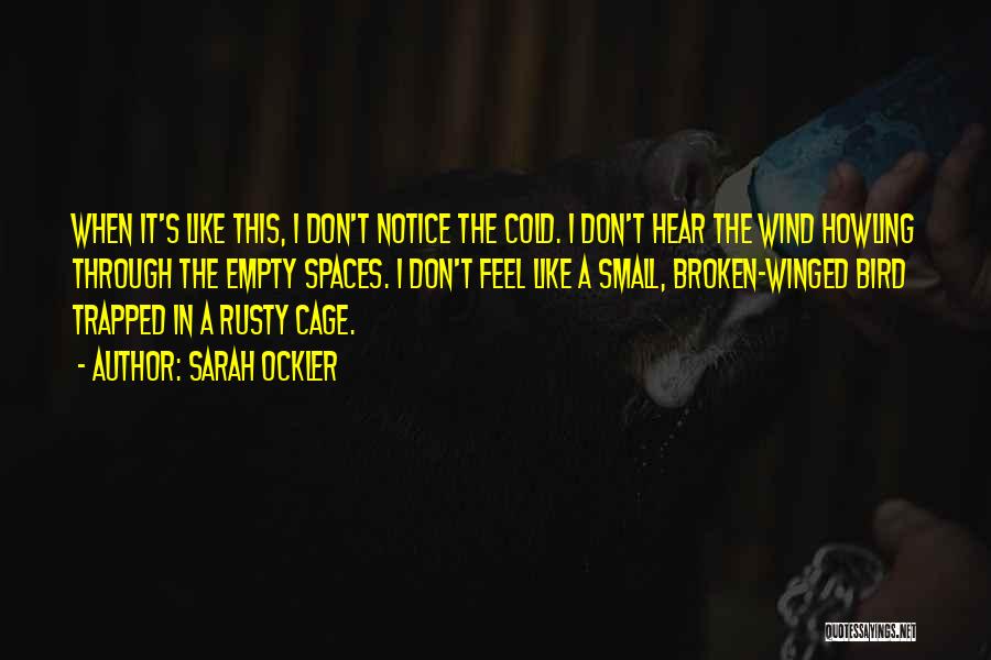 Sarah Ockler Quotes: When It's Like This, I Don't Notice The Cold. I Don't Hear The Wind Howling Through The Empty Spaces. I