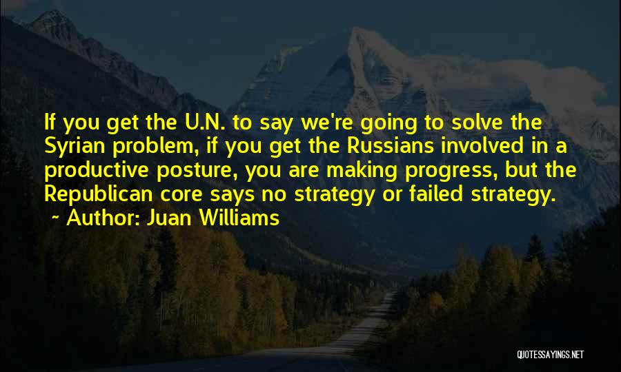 Juan Williams Quotes: If You Get The U.n. To Say We're Going To Solve The Syrian Problem, If You Get The Russians Involved