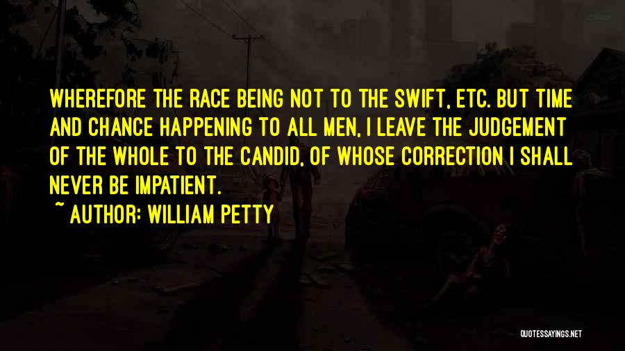 William Petty Quotes: Wherefore The Race Being Not To The Swift, Etc. But Time And Chance Happening To All Men, I Leave The