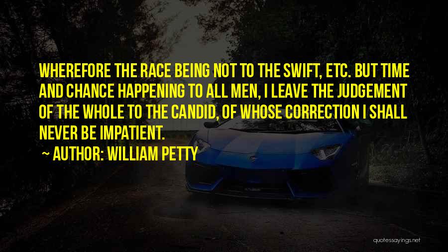 William Petty Quotes: Wherefore The Race Being Not To The Swift, Etc. But Time And Chance Happening To All Men, I Leave The