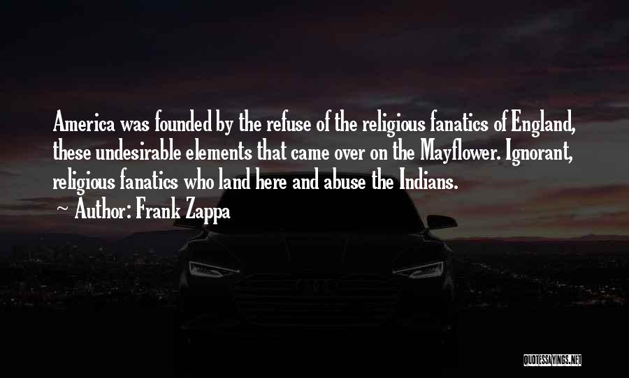 Frank Zappa Quotes: America Was Founded By The Refuse Of The Religious Fanatics Of England, These Undesirable Elements That Came Over On The