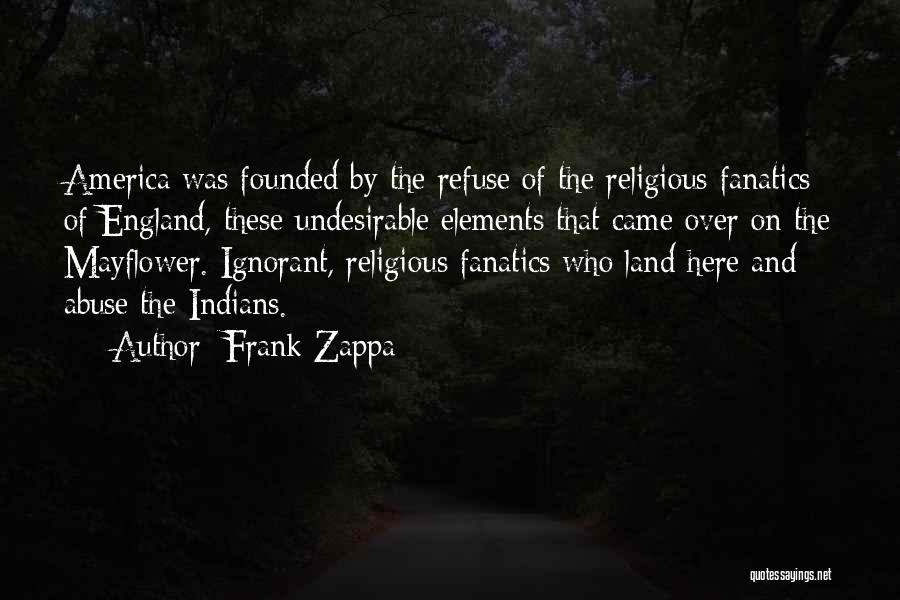 Frank Zappa Quotes: America Was Founded By The Refuse Of The Religious Fanatics Of England, These Undesirable Elements That Came Over On The