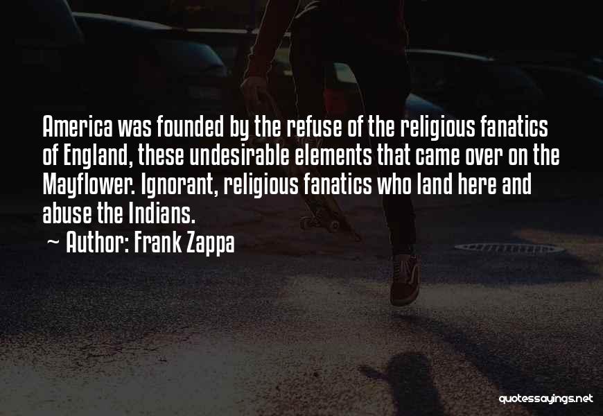 Frank Zappa Quotes: America Was Founded By The Refuse Of The Religious Fanatics Of England, These Undesirable Elements That Came Over On The