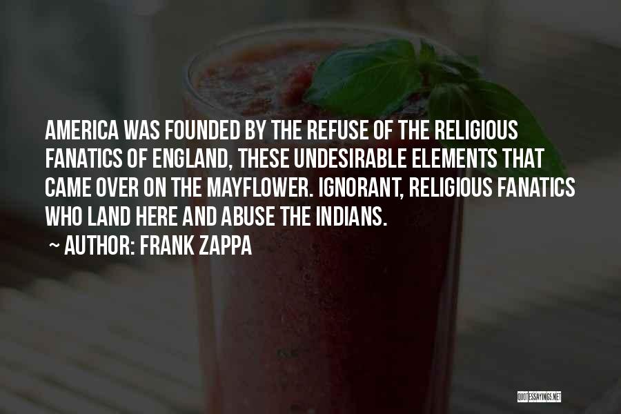 Frank Zappa Quotes: America Was Founded By The Refuse Of The Religious Fanatics Of England, These Undesirable Elements That Came Over On The