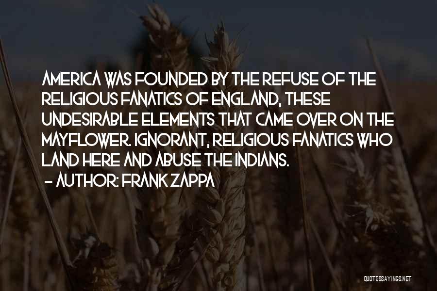 Frank Zappa Quotes: America Was Founded By The Refuse Of The Religious Fanatics Of England, These Undesirable Elements That Came Over On The