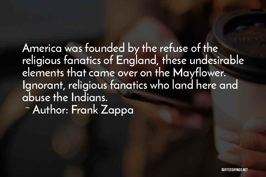 Frank Zappa Quotes: America Was Founded By The Refuse Of The Religious Fanatics Of England, These Undesirable Elements That Came Over On The