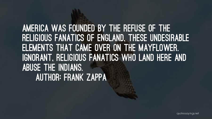Frank Zappa Quotes: America Was Founded By The Refuse Of The Religious Fanatics Of England, These Undesirable Elements That Came Over On The