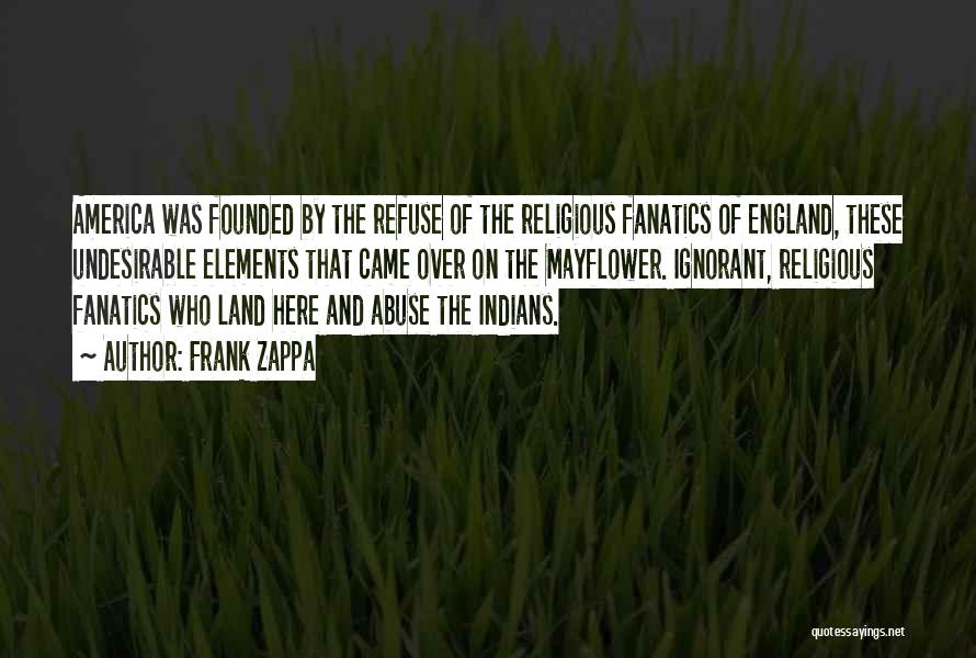 Frank Zappa Quotes: America Was Founded By The Refuse Of The Religious Fanatics Of England, These Undesirable Elements That Came Over On The