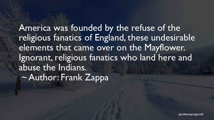 Frank Zappa Quotes: America Was Founded By The Refuse Of The Religious Fanatics Of England, These Undesirable Elements That Came Over On The