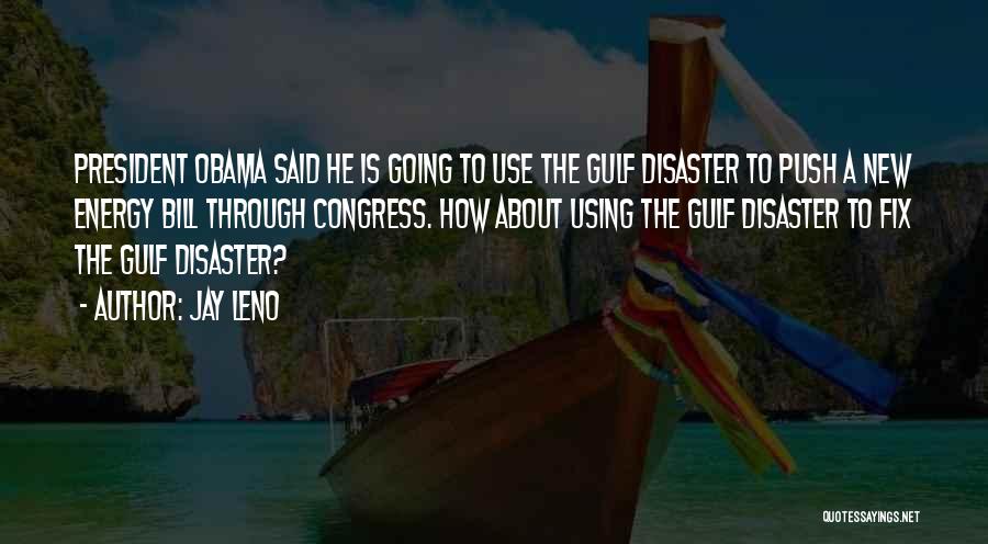 Jay Leno Quotes: President Obama Said He Is Going To Use The Gulf Disaster To Push A New Energy Bill Through Congress. How