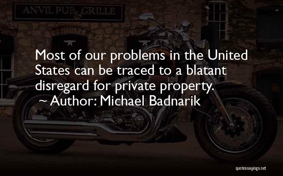 Michael Badnarik Quotes: Most Of Our Problems In The United States Can Be Traced To A Blatant Disregard For Private Property.