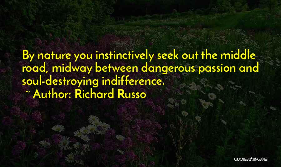 Richard Russo Quotes: By Nature You Instinctively Seek Out The Middle Road, Midway Between Dangerous Passion And Soul-destroying Indifference.