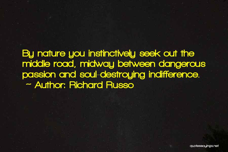 Richard Russo Quotes: By Nature You Instinctively Seek Out The Middle Road, Midway Between Dangerous Passion And Soul-destroying Indifference.