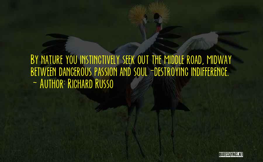 Richard Russo Quotes: By Nature You Instinctively Seek Out The Middle Road, Midway Between Dangerous Passion And Soul-destroying Indifference.