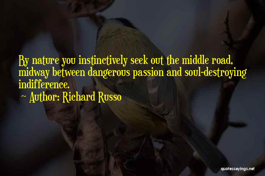 Richard Russo Quotes: By Nature You Instinctively Seek Out The Middle Road, Midway Between Dangerous Passion And Soul-destroying Indifference.