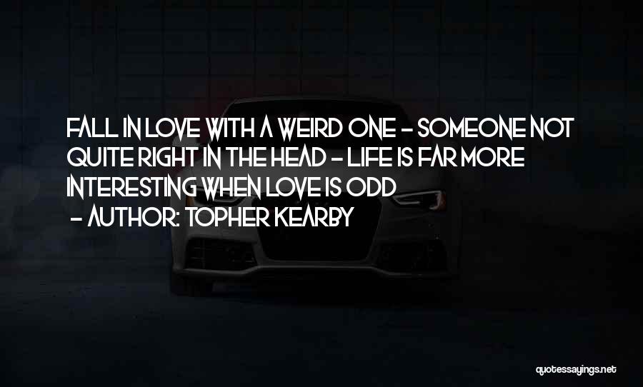Topher Kearby Quotes: Fall In Love With A Weird One - Someone Not Quite Right In The Head - Life Is Far More