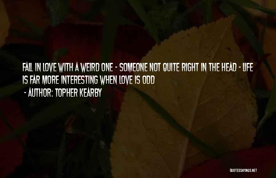 Topher Kearby Quotes: Fall In Love With A Weird One - Someone Not Quite Right In The Head - Life Is Far More