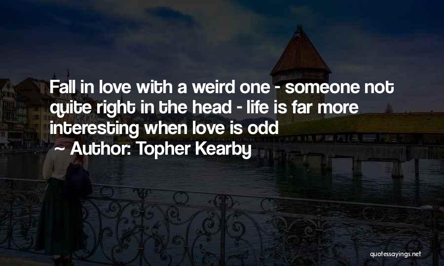 Topher Kearby Quotes: Fall In Love With A Weird One - Someone Not Quite Right In The Head - Life Is Far More