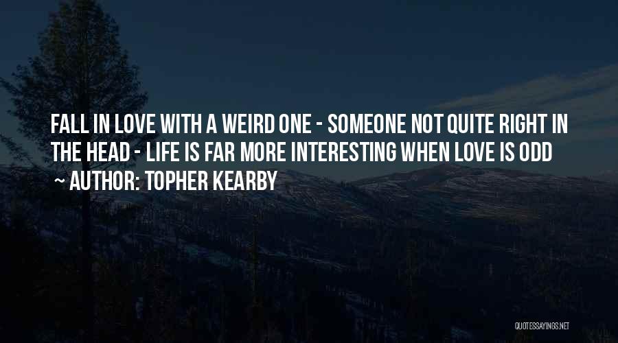 Topher Kearby Quotes: Fall In Love With A Weird One - Someone Not Quite Right In The Head - Life Is Far More