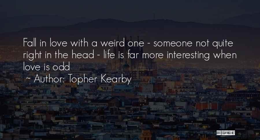 Topher Kearby Quotes: Fall In Love With A Weird One - Someone Not Quite Right In The Head - Life Is Far More