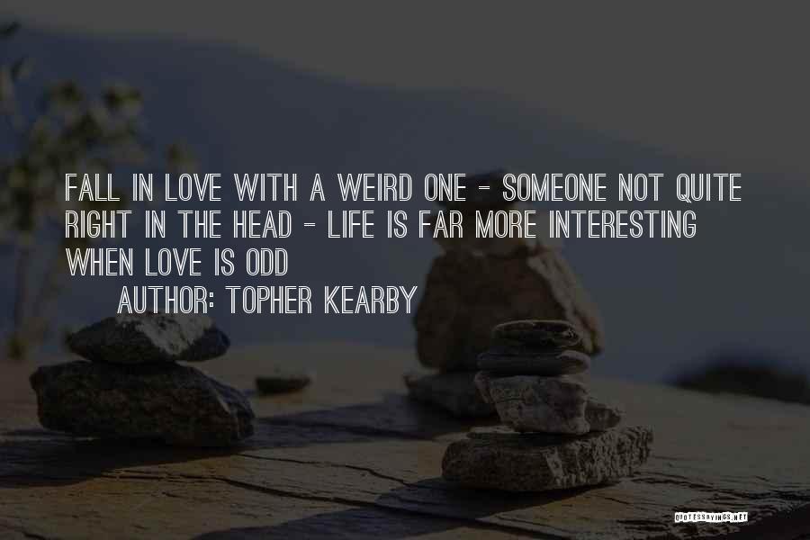 Topher Kearby Quotes: Fall In Love With A Weird One - Someone Not Quite Right In The Head - Life Is Far More