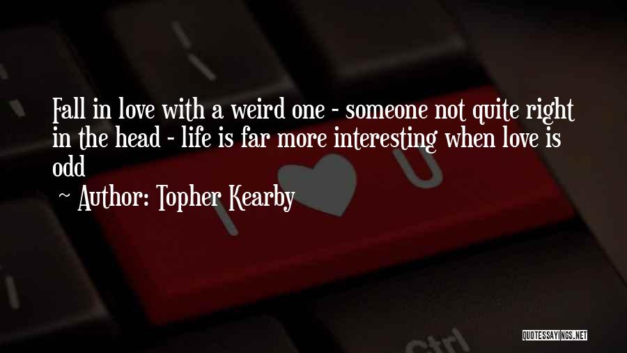 Topher Kearby Quotes: Fall In Love With A Weird One - Someone Not Quite Right In The Head - Life Is Far More