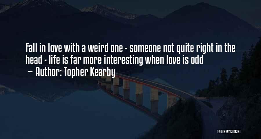 Topher Kearby Quotes: Fall In Love With A Weird One - Someone Not Quite Right In The Head - Life Is Far More