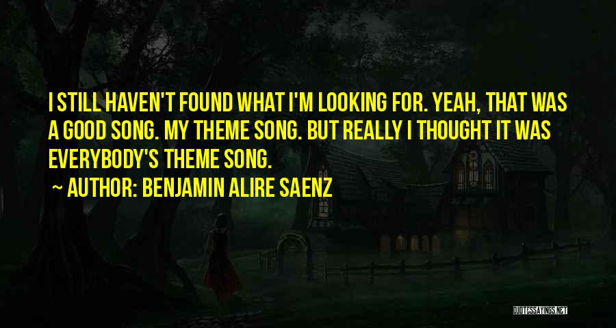 Benjamin Alire Saenz Quotes: I Still Haven't Found What I'm Looking For. Yeah, That Was A Good Song. My Theme Song. But Really I