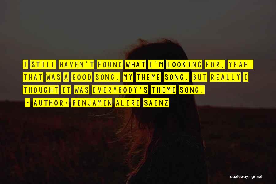 Benjamin Alire Saenz Quotes: I Still Haven't Found What I'm Looking For. Yeah, That Was A Good Song. My Theme Song. But Really I