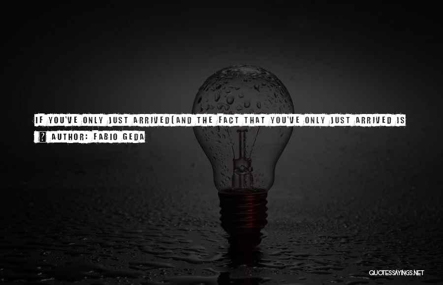 Fabio Geda Quotes: If You've Only Just Arrived(and The Fact That You've Only Just Arrived Is Obvious The Moment You Open Your Mouth