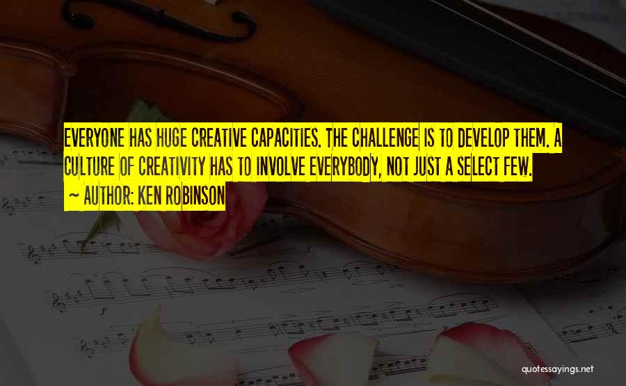Ken Robinson Quotes: Everyone Has Huge Creative Capacities. The Challenge Is To Develop Them. A Culture Of Creativity Has To Involve Everybody, Not