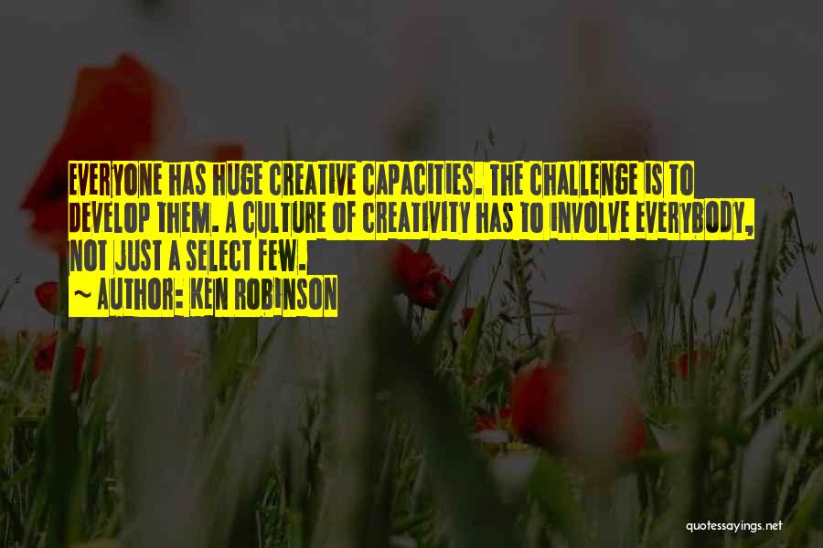 Ken Robinson Quotes: Everyone Has Huge Creative Capacities. The Challenge Is To Develop Them. A Culture Of Creativity Has To Involve Everybody, Not