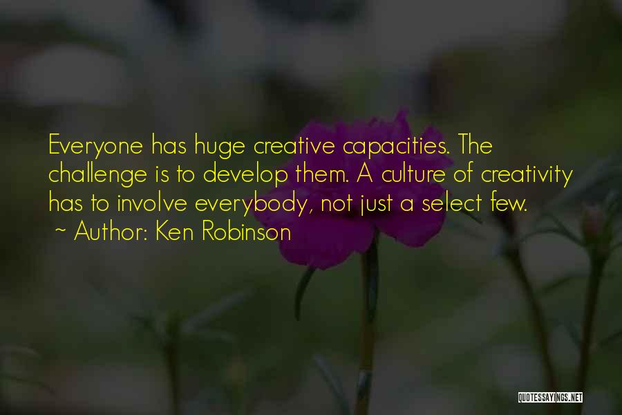 Ken Robinson Quotes: Everyone Has Huge Creative Capacities. The Challenge Is To Develop Them. A Culture Of Creativity Has To Involve Everybody, Not