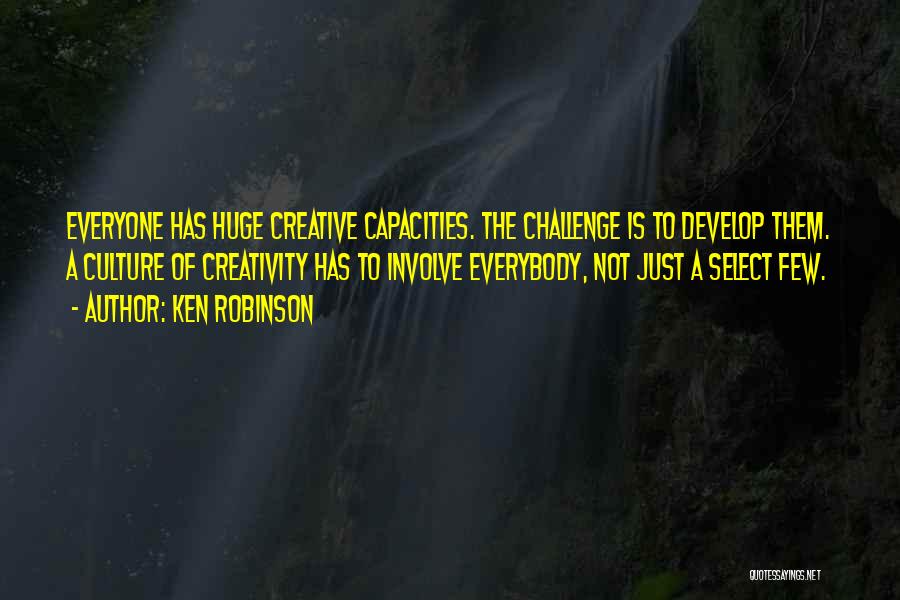 Ken Robinson Quotes: Everyone Has Huge Creative Capacities. The Challenge Is To Develop Them. A Culture Of Creativity Has To Involve Everybody, Not