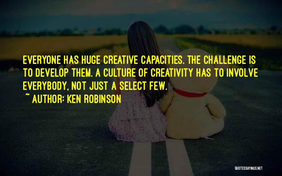 Ken Robinson Quotes: Everyone Has Huge Creative Capacities. The Challenge Is To Develop Them. A Culture Of Creativity Has To Involve Everybody, Not