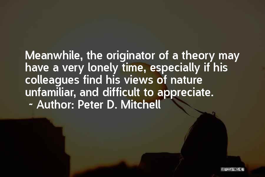 Peter D. Mitchell Quotes: Meanwhile, The Originator Of A Theory May Have A Very Lonely Time, Especially If His Colleagues Find His Views Of