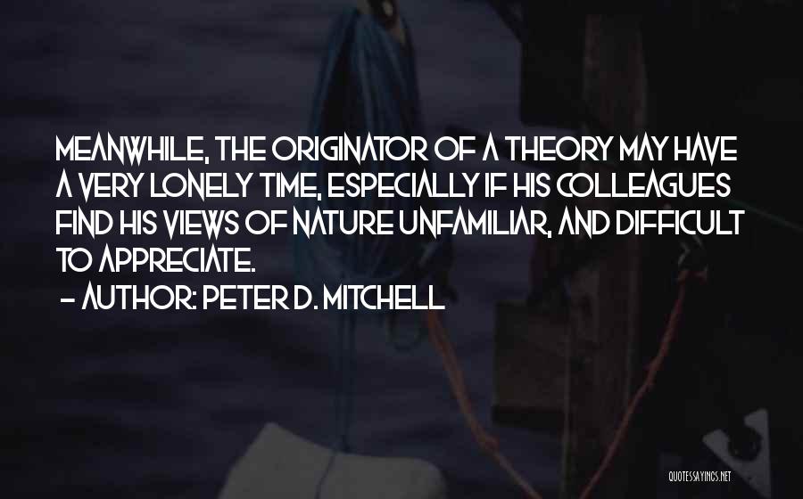 Peter D. Mitchell Quotes: Meanwhile, The Originator Of A Theory May Have A Very Lonely Time, Especially If His Colleagues Find His Views Of