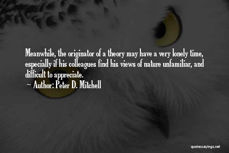 Peter D. Mitchell Quotes: Meanwhile, The Originator Of A Theory May Have A Very Lonely Time, Especially If His Colleagues Find His Views Of